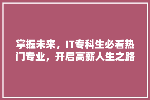 掌握未来，IT专科生必看热门专业，开启高薪人生之路！ 网站建设公司