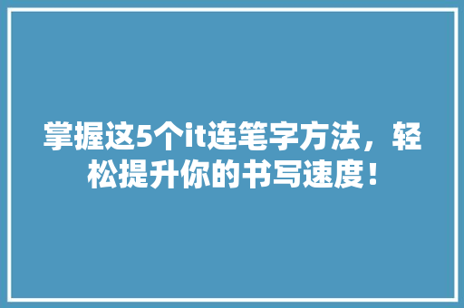 掌握这5个it连笔字方法，轻松提升你的书写速度！ 网站建设公司