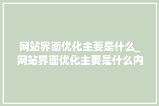 网站界面优化主要是什么_网站界面优化主要是什么内容。 网站界面优化主要是什么_网站界面优化主要是什么内容。 神马SEO