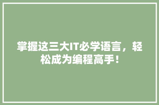 掌握这三大IT必学语言，轻松成为编程高手！ 百度SEO