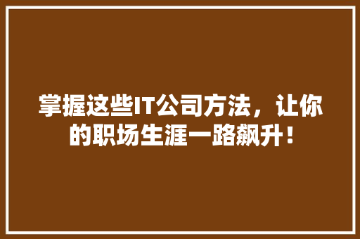 掌握这些IT公司方法，让你的职场生涯一路飙升！ 搜狗SEO