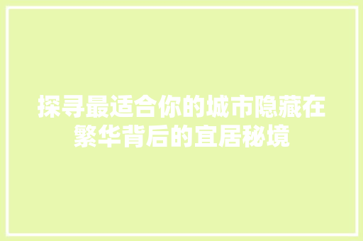 探寻最适合你的城市隐藏在繁华背后的宜居秘境 SEO关键词