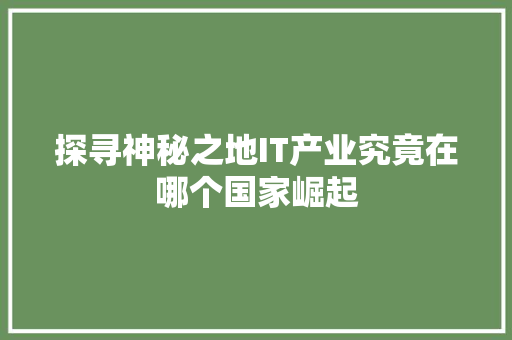 探寻神秘之地IT产业究竟在哪个国家崛起 网站建设公司