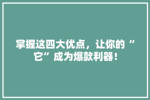掌握这四大优点，让你的“它”成为爆款利器！ 神马SEO