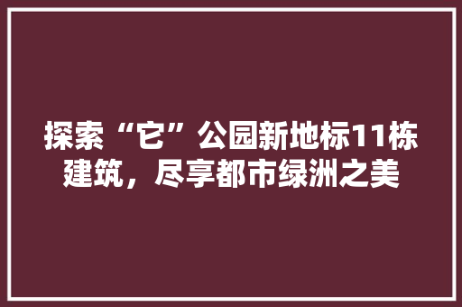 探索“它”公园新地标11栋建筑，尽享都市绿洲之美 网站建设公司