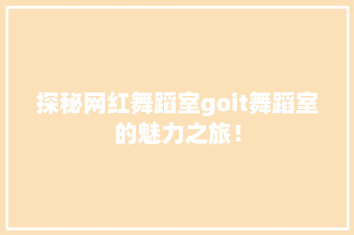 探秘网红舞蹈室goit舞蹈室的魅力之旅！