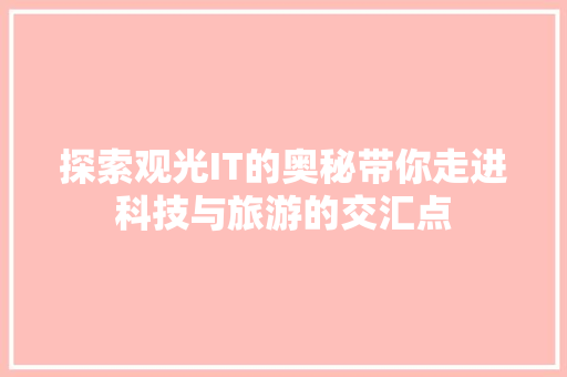 探索观光IT的奥秘带你走进科技与旅游的交汇点 神马SEO