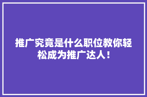 推广究竟是什么职位教你轻松成为推广达人！ 网站建设公司