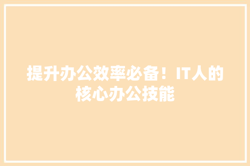 提升办公效率必备！IT人的核心办公技能 百度SEO