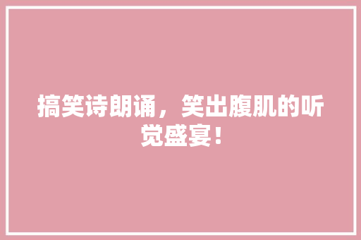 搞笑诗朗诵，笑出腹肌的听觉盛宴！ 神马SEO