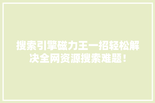 搜索引擎磁力王一招轻松解决全网资源搜索难题！ SEO关键词