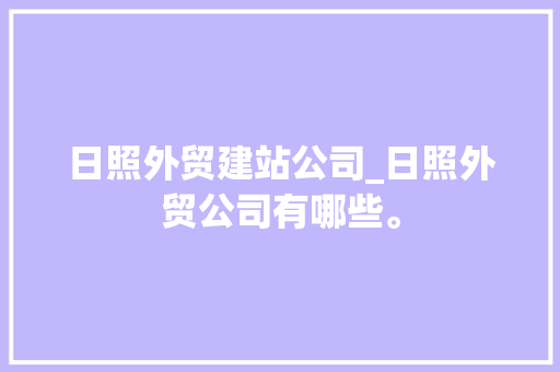 日照外贸建站公司_日照外贸公司有哪些。 日照外贸建站公司_日照外贸公司有哪些。 网站建设公司