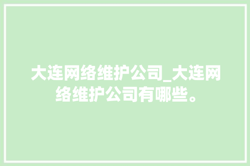 大连网络维护公司_大连网络维护公司有哪些。 大连网络维护公司_大连网络维护公司有哪些。 网站建设公司