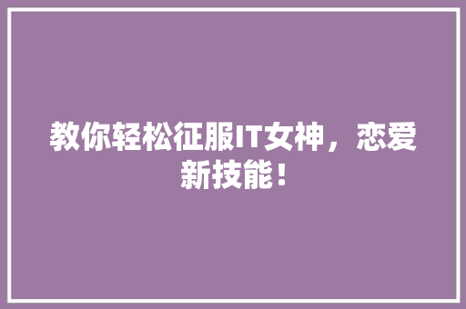 教你轻松征服IT女神，恋爱新技能！