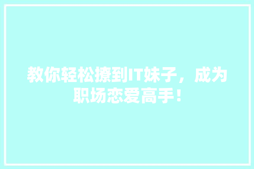 教你轻松撩到IT妹子，成为职场恋爱高手！ 百度SEO