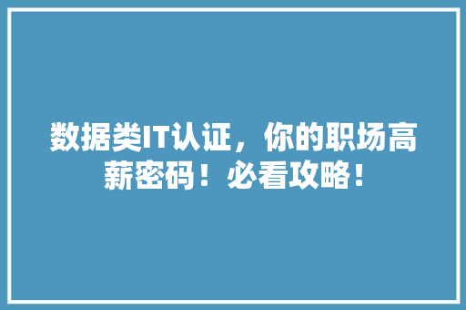 数据类IT认证，你的职场高薪密码！必看攻略！ 百度SEO
