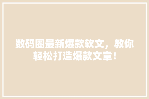 数码圈最新爆款软文，教你轻松打造爆款文章！ 必应SEO