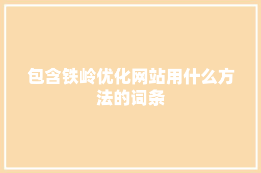 包含铁岭优化网站用什么方法的词条 包含铁岭优化网站用什么方法的词条 百度SEO