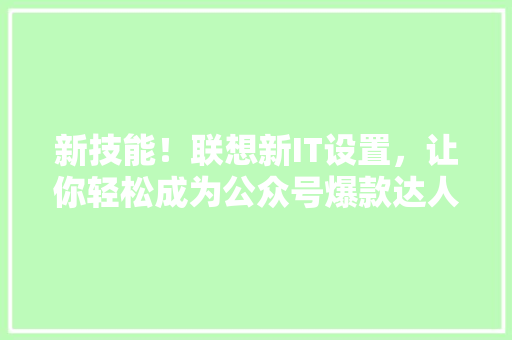 新技能！联想新IT设置，让你轻松成为公众号爆款达人 搜狗SEO