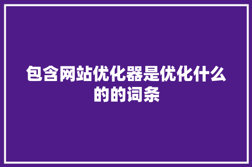 包含网站优化器是优化什么的的词条 包含网站优化器是优化什么的的词条 搜狗SEO