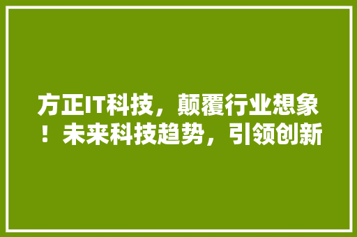 方正IT科技，颠覆行业想象！未来科技趋势，引领创新潮流！ 网站建设公司