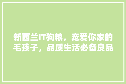 新西兰IT狗粮，宠爱你家的毛孩子，品质生活必备良品！ 网站建设公司