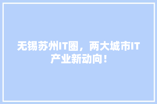 无锡苏州IT圈，两大城市IT产业新动向！