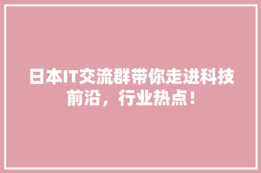 日本IT交流群带你走进科技前沿，行业热点！ 神马SEO