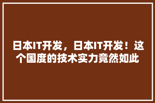 日本IT开发，日本IT开发！这个国度的技术实力竟然如此惊人！ SEO关键词