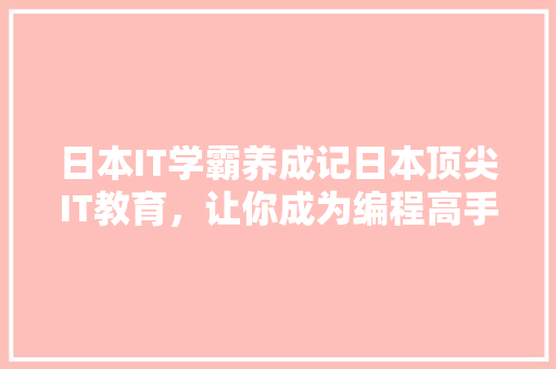 日本IT学霸养成记日本顶尖IT教育，让你成为编程高手！ 神马SEO
