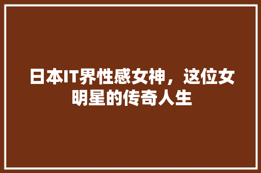 日本IT界性感女神，这位女明星的传奇人生 SEO关键词