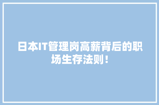 日本IT管理岗高薪背后的职场生存法则！ 百度SEO