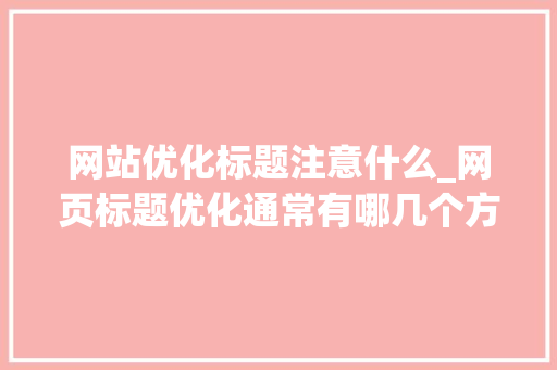 网站优化标题注意什么_网页标题优化通常有哪几个方面。 网站优化标题注意什么_网页标题优化通常有哪几个方面。 必应SEO