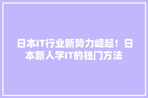 日本IT行业新势力崛起！日本新人学IT的独门方法