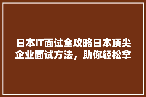 日本IT面试全攻略日本顶尖企业面试方法，助你轻松拿下心仪职位！ 必应SEO