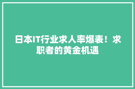 日本IT行业求人率爆表！求职者的黄金机遇 百度SEO