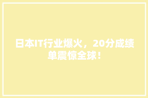 日本IT行业爆火，20分成绩单震惊全球！ 神马SEO