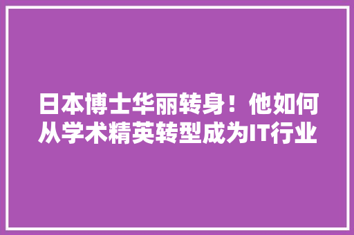 日本博士华丽转身！他如何从学术精英转型成为IT行业翘楚！ 百度SEO