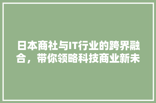 日本商社与IT行业的跨界融合，带你领略科技商业新未来！ SEO关键词