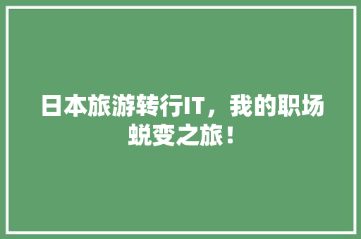日本旅游转行IT，我的职场蜕变之旅！ 搜狗SEO