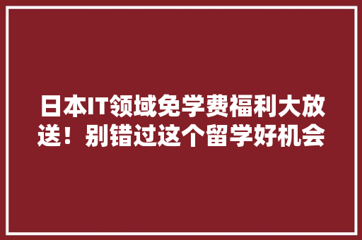 日本IT领域免学费福利大放送！别错过这个留学好机会！ 搜狗SEO