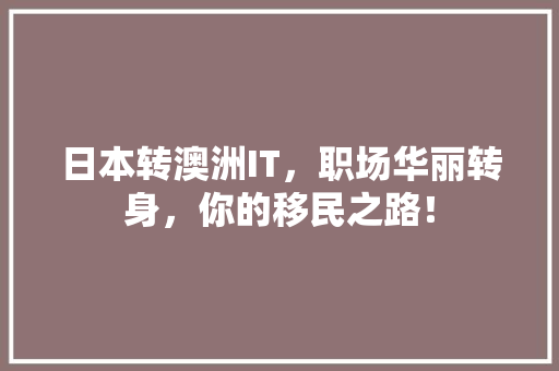 日本转澳洲IT，职场华丽转身，你的移民之路！ 网站建设公司