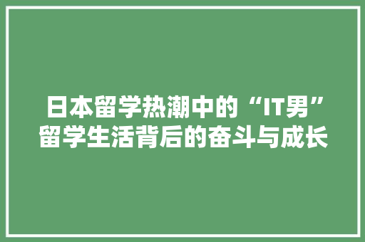 日本留学热潮中的“IT男”留学生活背后的奋斗与成长 搜狗SEO