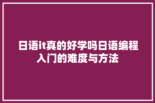 日语it真的好学吗日语编程入门的难度与方法 百度SEO