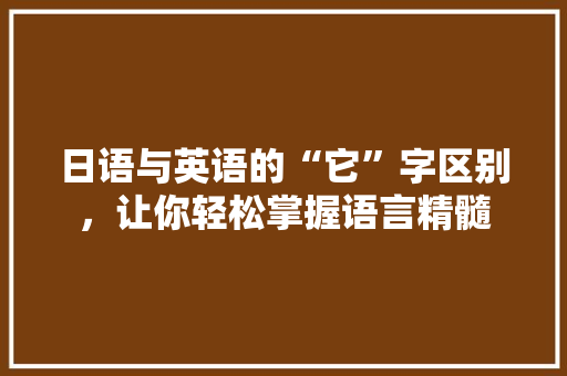 日语与英语的“它”字区别，让你轻松掌握语言精髓
