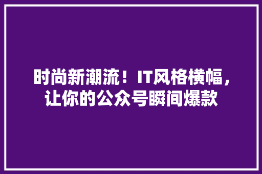 时尚新潮流！IT风格横幅，让你的公众号瞬间爆款