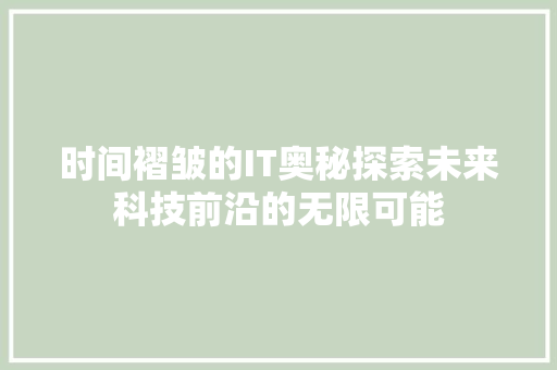 时间褶皱的IT奥秘探索未来科技前沿的无限可能 搜狗SEO