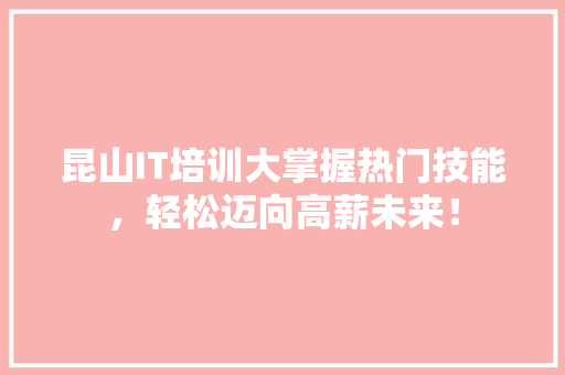 昆山IT培训大掌握热门技能，轻松迈向高薪未来！ 百度SEO