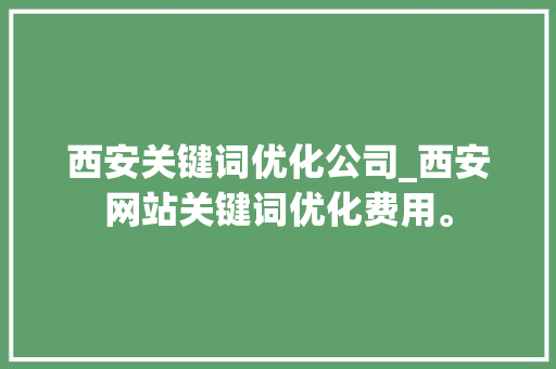 西安关键词优化公司_西安网站关键词优化费用。 西安关键词优化公司_西安网站关键词优化费用。 SEO关键词