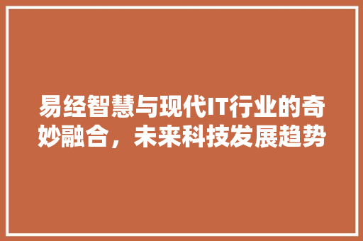 易经智慧与现代IT行业的奇妙融合，未来科技发展趋势！ 百度SEO